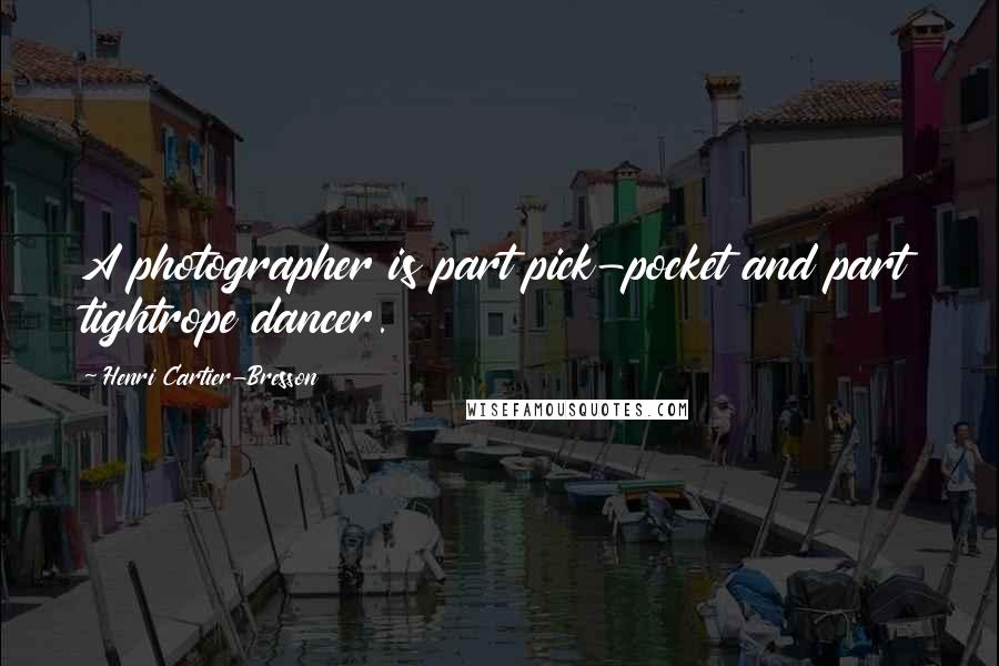 Henri Cartier-Bresson Quotes: A photographer is part pick-pocket and part tightrope dancer.