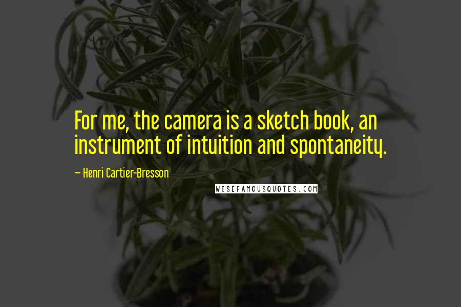 Henri Cartier-Bresson Quotes: For me, the camera is a sketch book, an instrument of intuition and spontaneity.