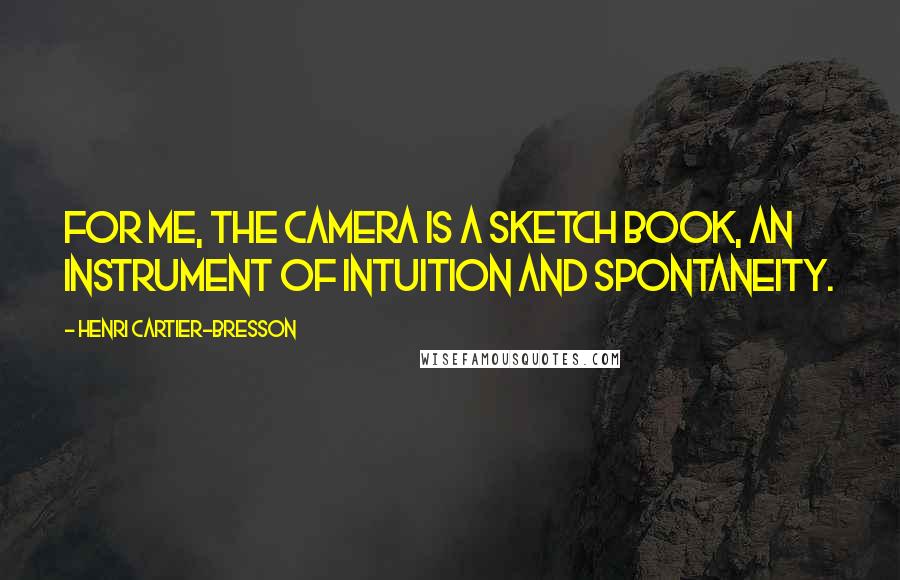 Henri Cartier-Bresson Quotes: For me, the camera is a sketch book, an instrument of intuition and spontaneity.