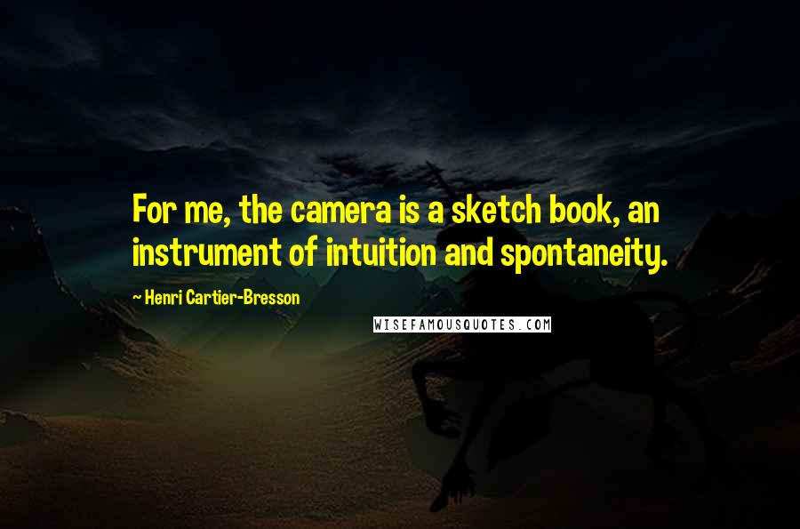 Henri Cartier-Bresson Quotes: For me, the camera is a sketch book, an instrument of intuition and spontaneity.