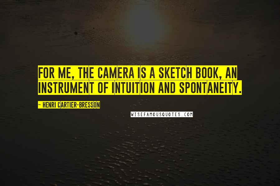 Henri Cartier-Bresson Quotes: For me, the camera is a sketch book, an instrument of intuition and spontaneity.