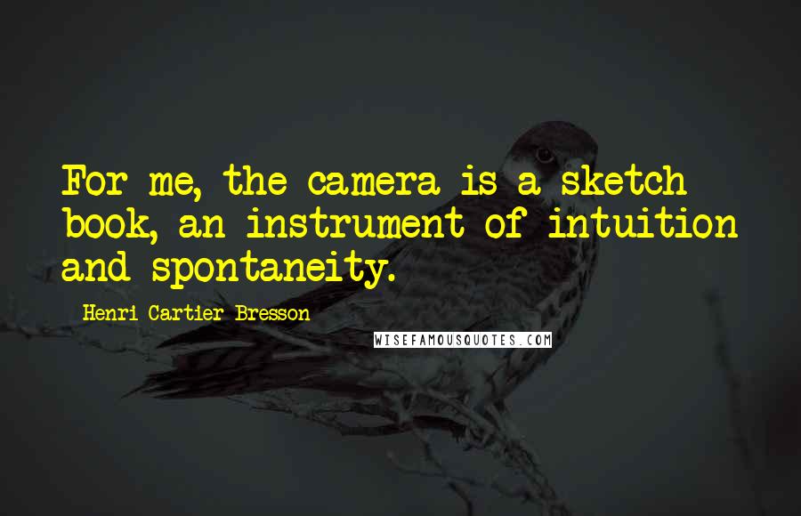 Henri Cartier-Bresson Quotes: For me, the camera is a sketch book, an instrument of intuition and spontaneity.