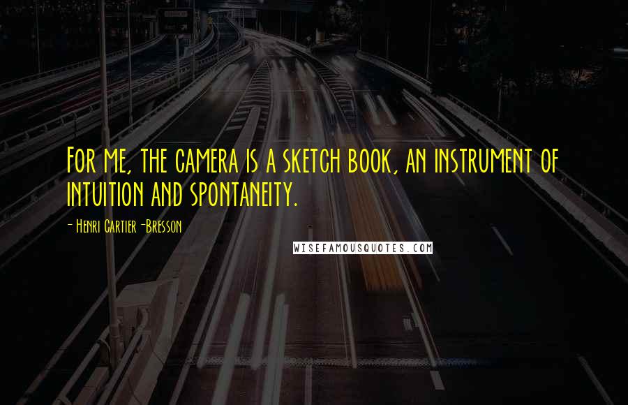 Henri Cartier-Bresson Quotes: For me, the camera is a sketch book, an instrument of intuition and spontaneity.