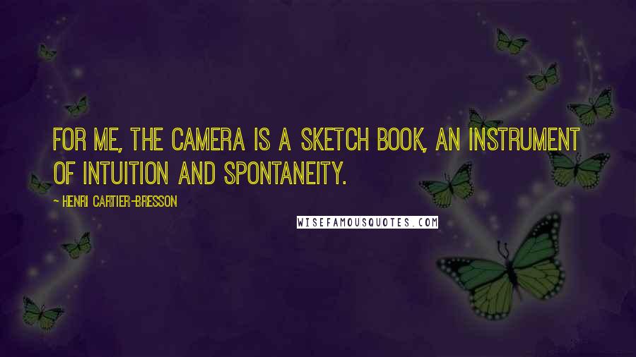 Henri Cartier-Bresson Quotes: For me, the camera is a sketch book, an instrument of intuition and spontaneity.