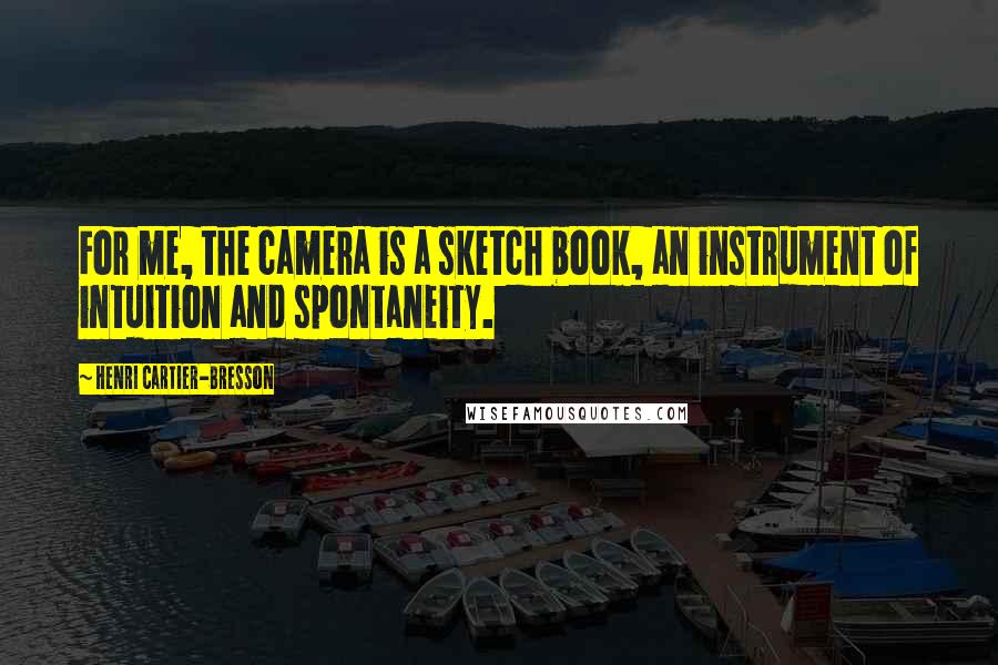 Henri Cartier-Bresson Quotes: For me, the camera is a sketch book, an instrument of intuition and spontaneity.