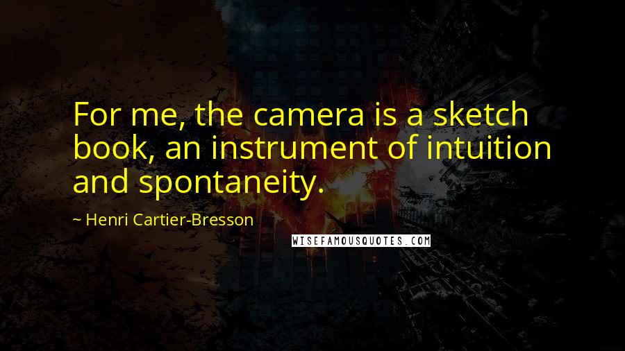 Henri Cartier-Bresson Quotes: For me, the camera is a sketch book, an instrument of intuition and spontaneity.