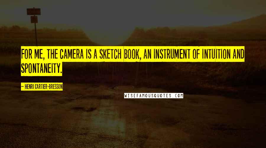 Henri Cartier-Bresson Quotes: For me, the camera is a sketch book, an instrument of intuition and spontaneity.