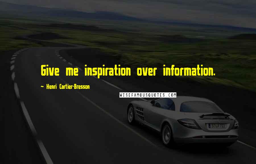 Henri Cartier-Bresson Quotes: Give me inspiration over information.
