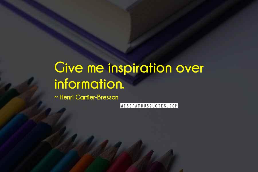 Henri Cartier-Bresson Quotes: Give me inspiration over information.