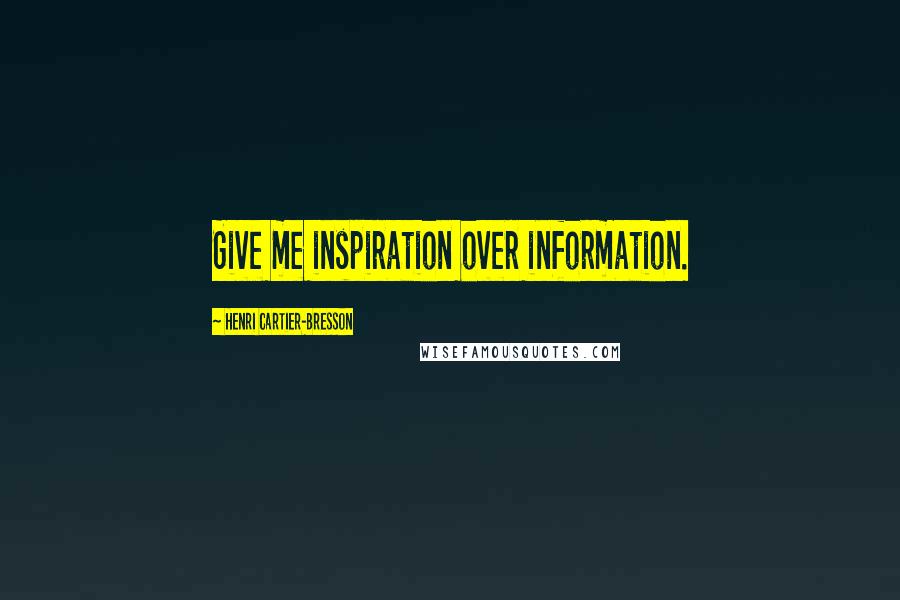 Henri Cartier-Bresson Quotes: Give me inspiration over information.