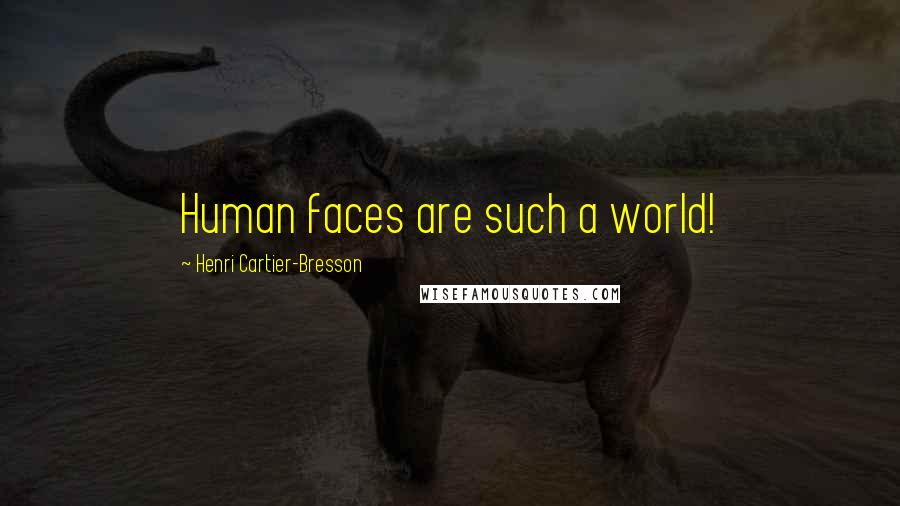 Henri Cartier-Bresson Quotes: Human faces are such a world!