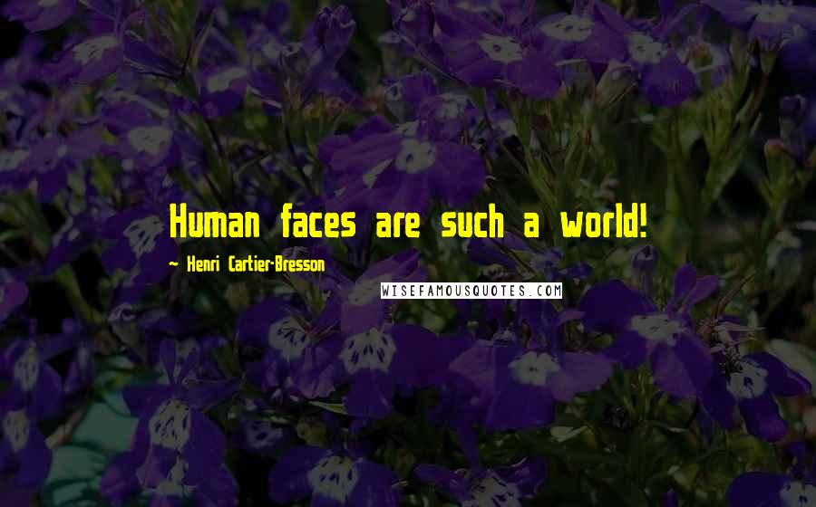 Henri Cartier-Bresson Quotes: Human faces are such a world!