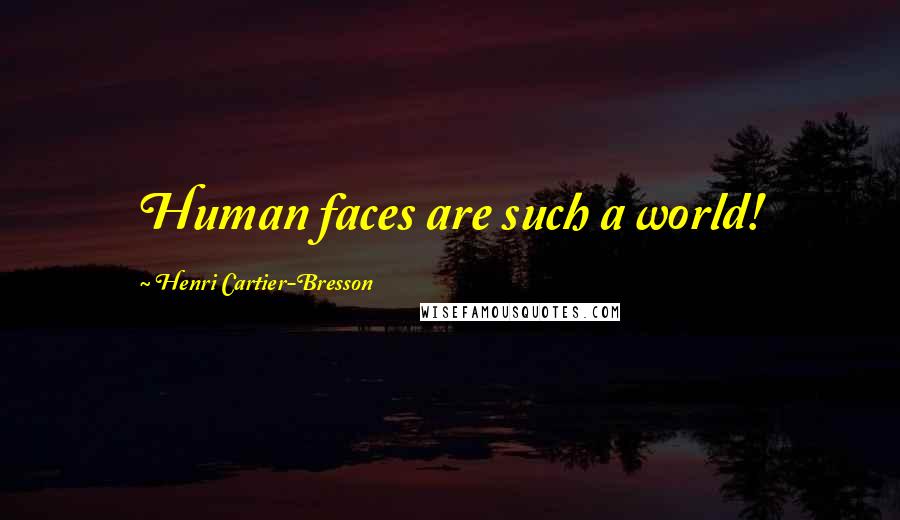 Henri Cartier-Bresson Quotes: Human faces are such a world!