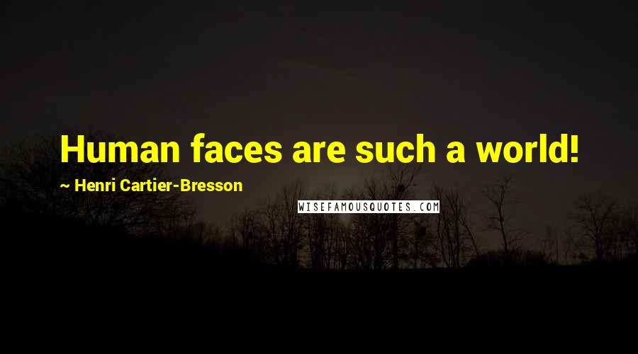 Henri Cartier-Bresson Quotes: Human faces are such a world!