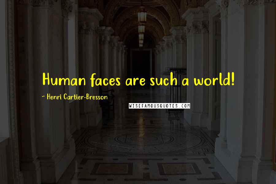 Henri Cartier-Bresson Quotes: Human faces are such a world!