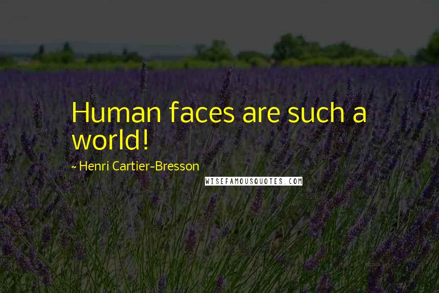 Henri Cartier-Bresson Quotes: Human faces are such a world!