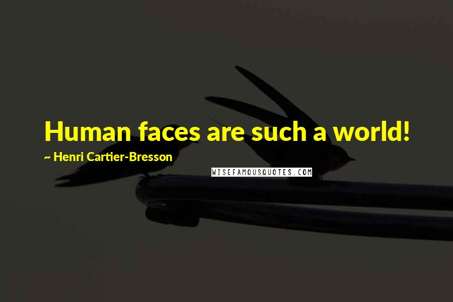 Henri Cartier-Bresson Quotes: Human faces are such a world!