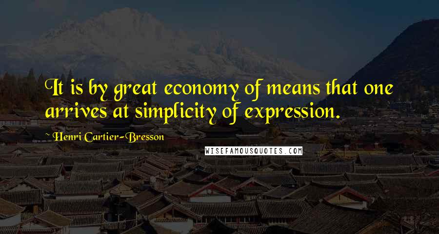 Henri Cartier-Bresson Quotes: It is by great economy of means that one arrives at simplicity of expression.