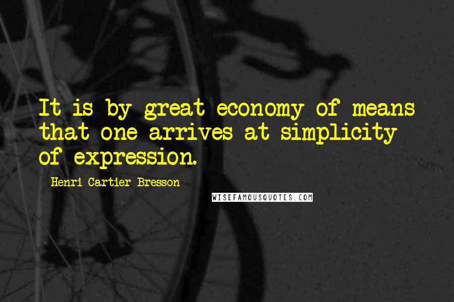 Henri Cartier-Bresson Quotes: It is by great economy of means that one arrives at simplicity of expression.