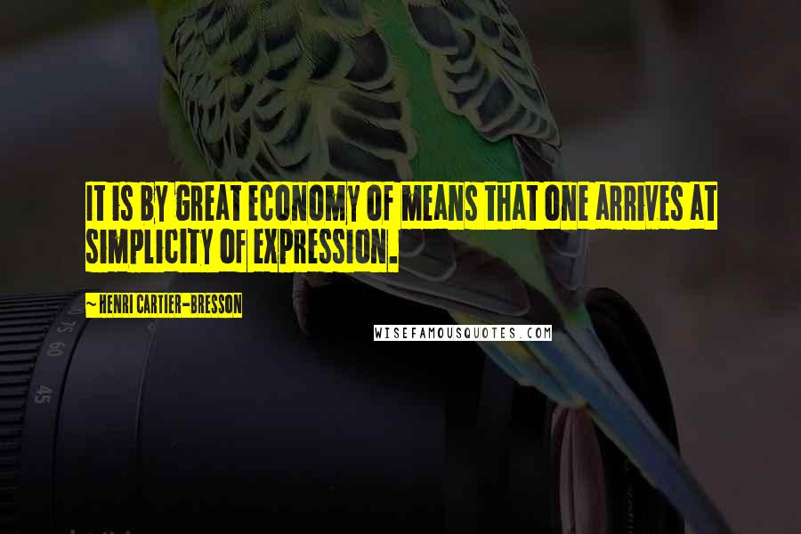 Henri Cartier-Bresson Quotes: It is by great economy of means that one arrives at simplicity of expression.