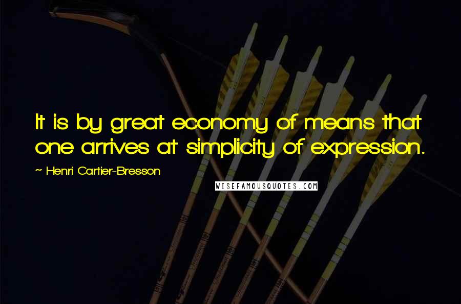 Henri Cartier-Bresson Quotes: It is by great economy of means that one arrives at simplicity of expression.