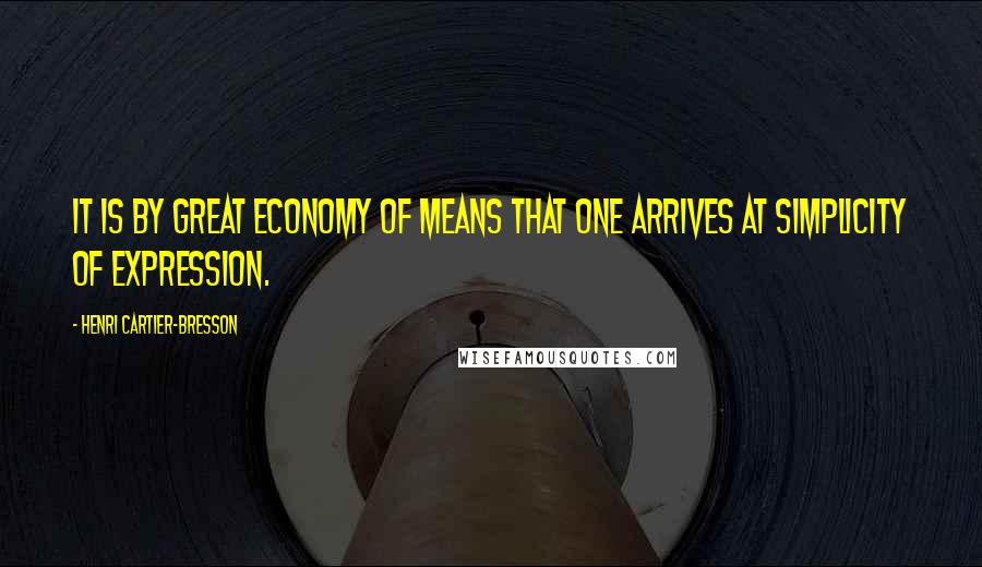 Henri Cartier-Bresson Quotes: It is by great economy of means that one arrives at simplicity of expression.