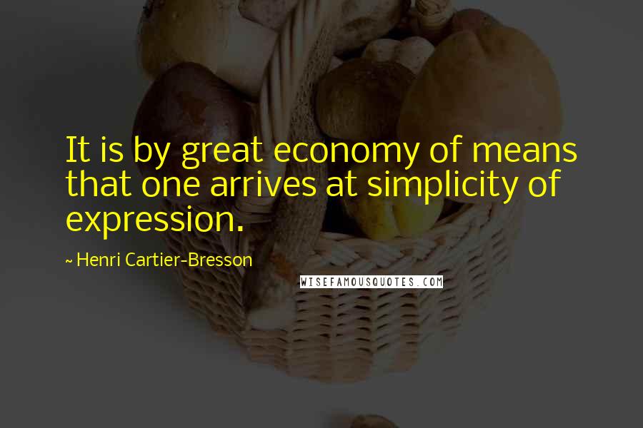 Henri Cartier-Bresson Quotes: It is by great economy of means that one arrives at simplicity of expression.