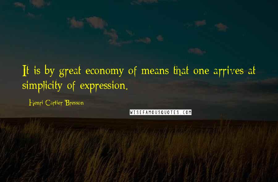 Henri Cartier-Bresson Quotes: It is by great economy of means that one arrives at simplicity of expression.