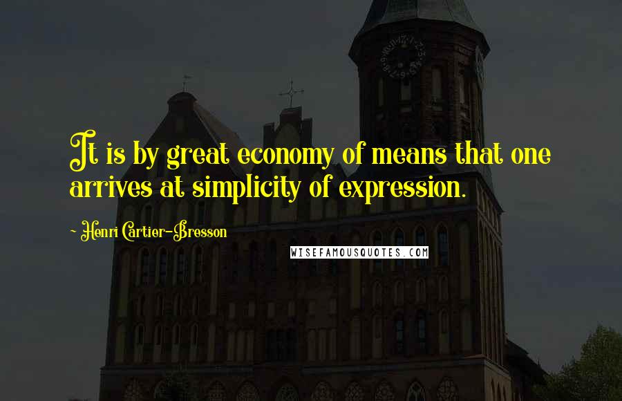 Henri Cartier-Bresson Quotes: It is by great economy of means that one arrives at simplicity of expression.