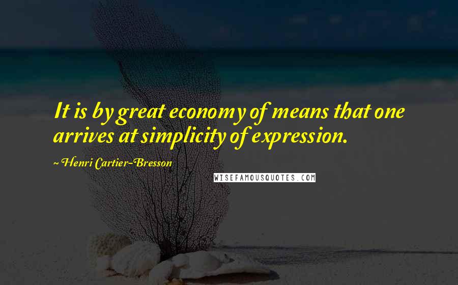 Henri Cartier-Bresson Quotes: It is by great economy of means that one arrives at simplicity of expression.