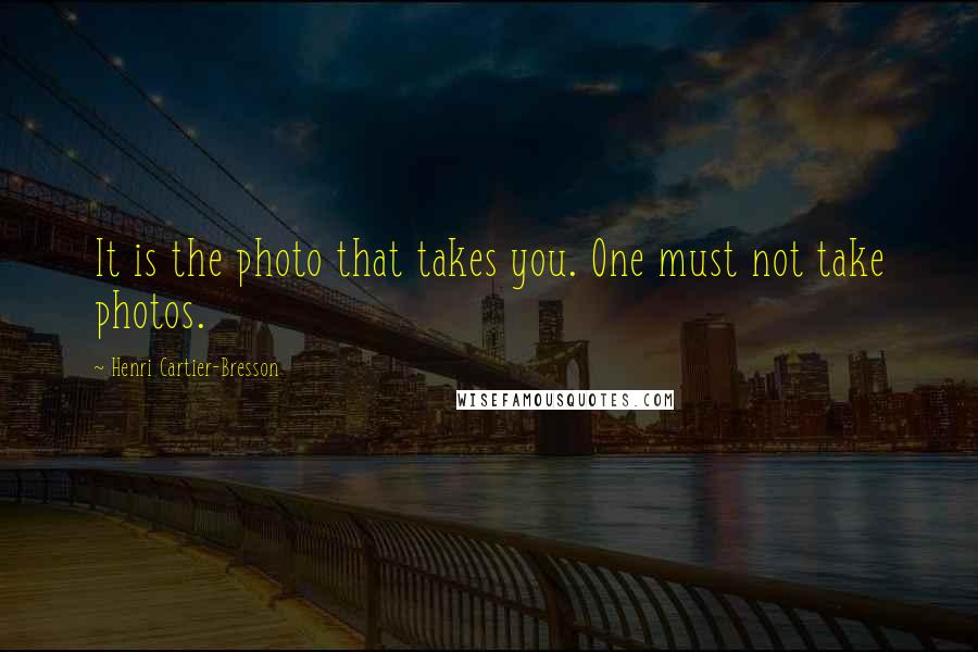 Henri Cartier-Bresson Quotes: It is the photo that takes you. One must not take photos.