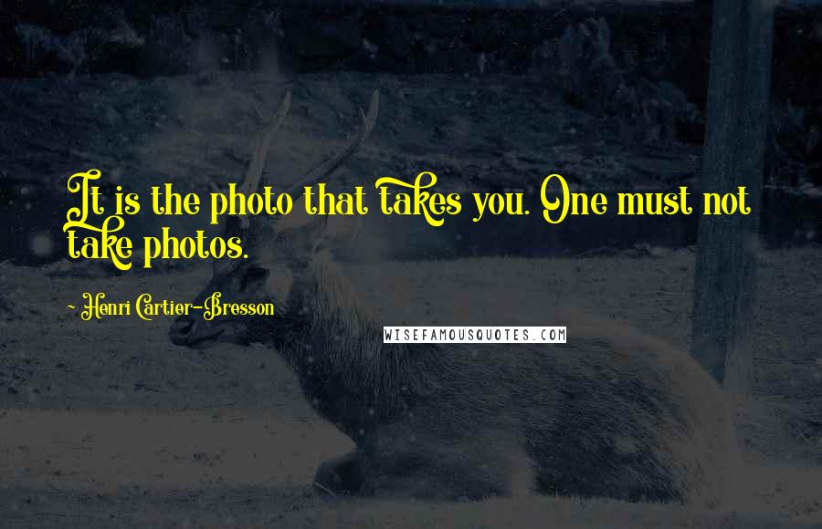 Henri Cartier-Bresson Quotes: It is the photo that takes you. One must not take photos.