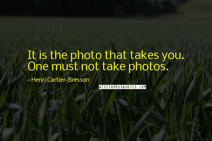 Henri Cartier-Bresson Quotes: It is the photo that takes you. One must not take photos.