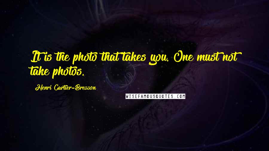 Henri Cartier-Bresson Quotes: It is the photo that takes you. One must not take photos.