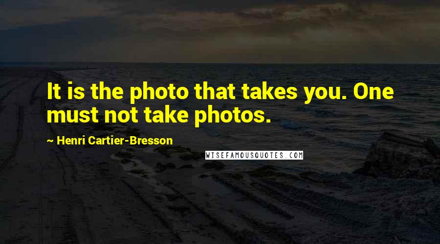 Henri Cartier-Bresson Quotes: It is the photo that takes you. One must not take photos.