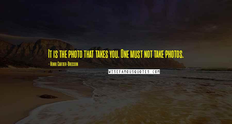 Henri Cartier-Bresson Quotes: It is the photo that takes you. One must not take photos.