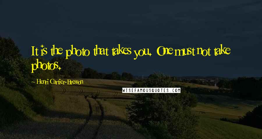 Henri Cartier-Bresson Quotes: It is the photo that takes you. One must not take photos.