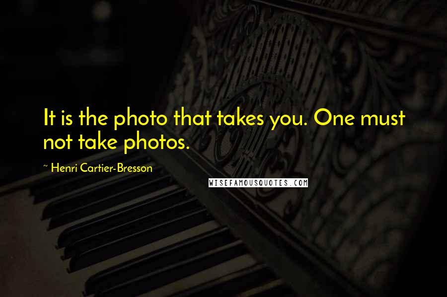 Henri Cartier-Bresson Quotes: It is the photo that takes you. One must not take photos.