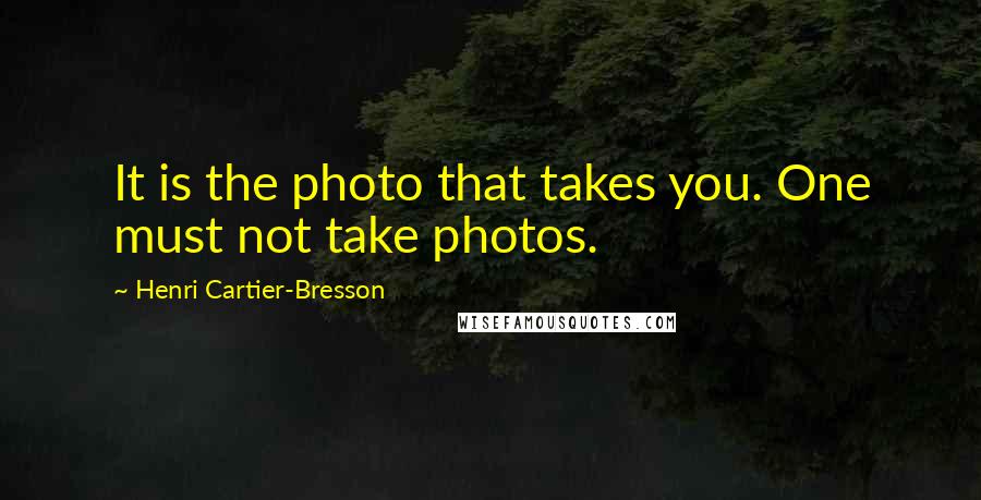 Henri Cartier-Bresson Quotes: It is the photo that takes you. One must not take photos.