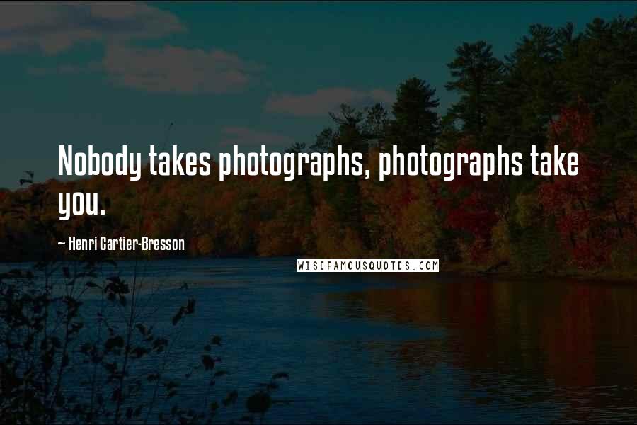 Henri Cartier-Bresson Quotes: Nobody takes photographs, photographs take you.