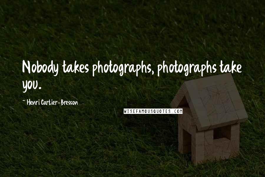 Henri Cartier-Bresson Quotes: Nobody takes photographs, photographs take you.