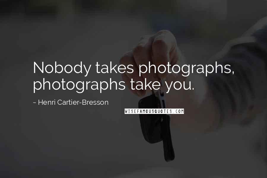 Henri Cartier-Bresson Quotes: Nobody takes photographs, photographs take you.