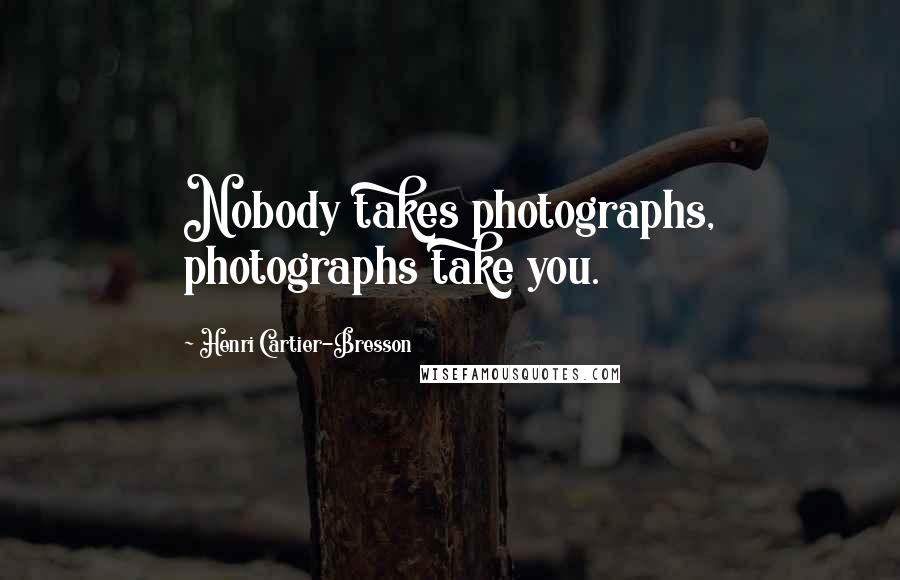 Henri Cartier-Bresson Quotes: Nobody takes photographs, photographs take you.