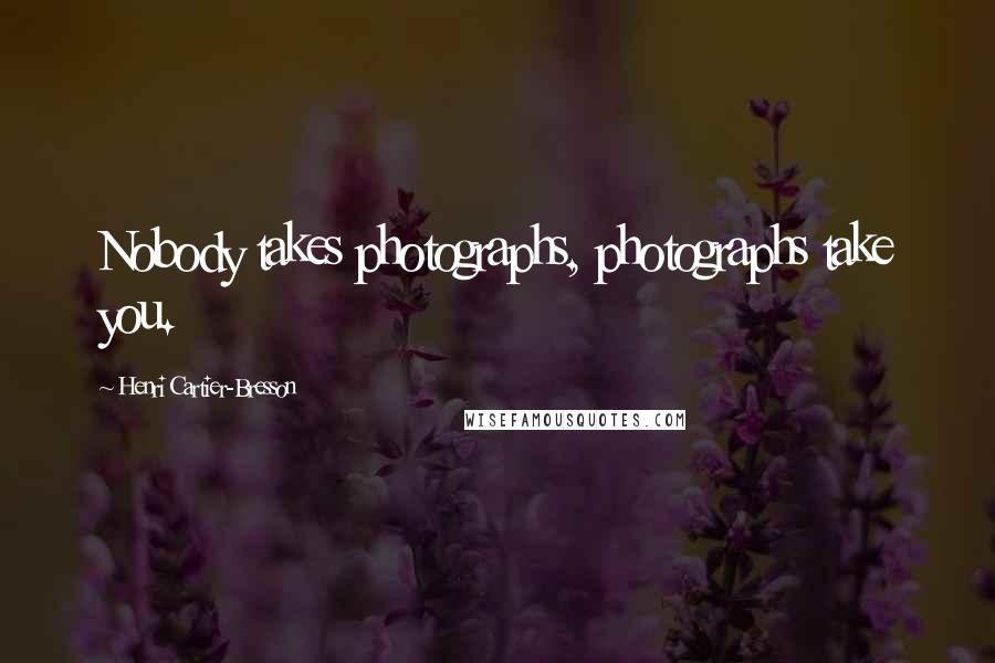 Henri Cartier-Bresson Quotes: Nobody takes photographs, photographs take you.