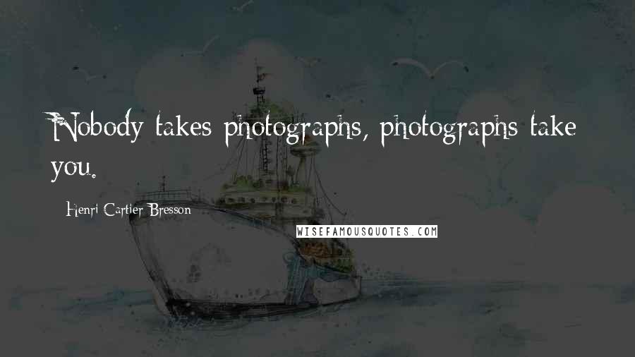 Henri Cartier-Bresson Quotes: Nobody takes photographs, photographs take you.