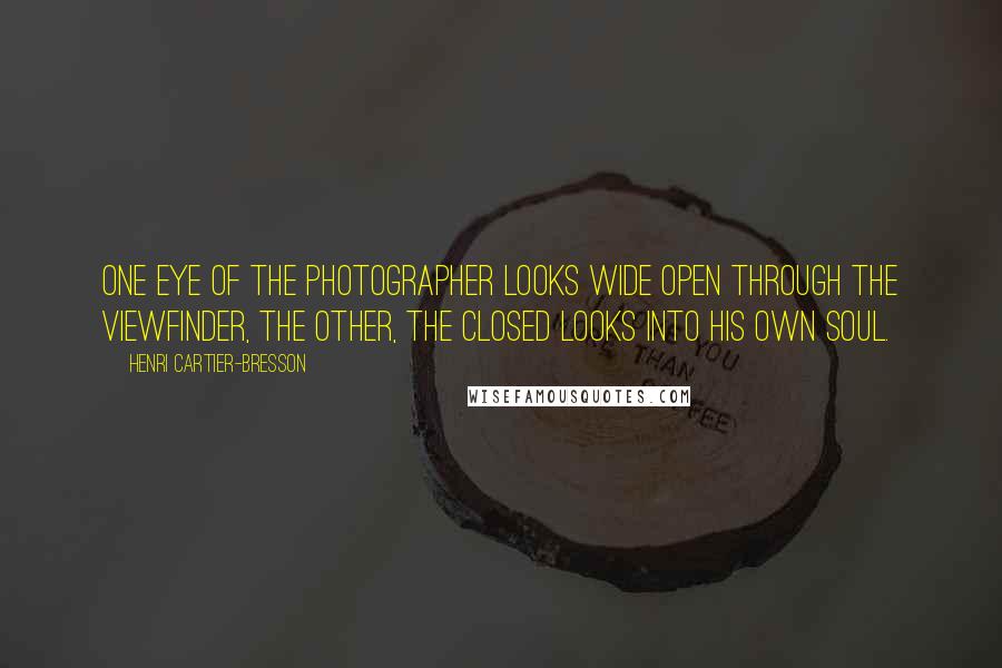 Henri Cartier-Bresson Quotes: One eye of the photographer looks wide open through the viewfinder, the other, the closed looks into his own soul.