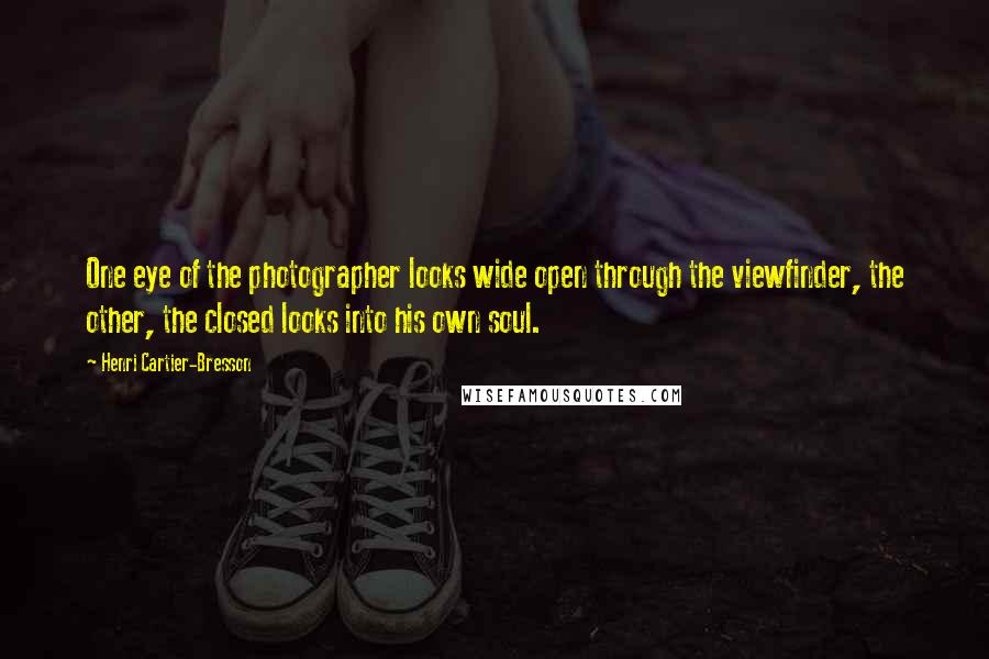 Henri Cartier-Bresson Quotes: One eye of the photographer looks wide open through the viewfinder, the other, the closed looks into his own soul.