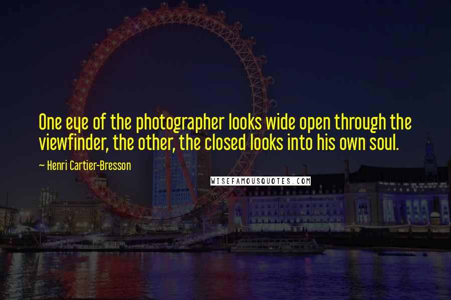 Henri Cartier-Bresson Quotes: One eye of the photographer looks wide open through the viewfinder, the other, the closed looks into his own soul.