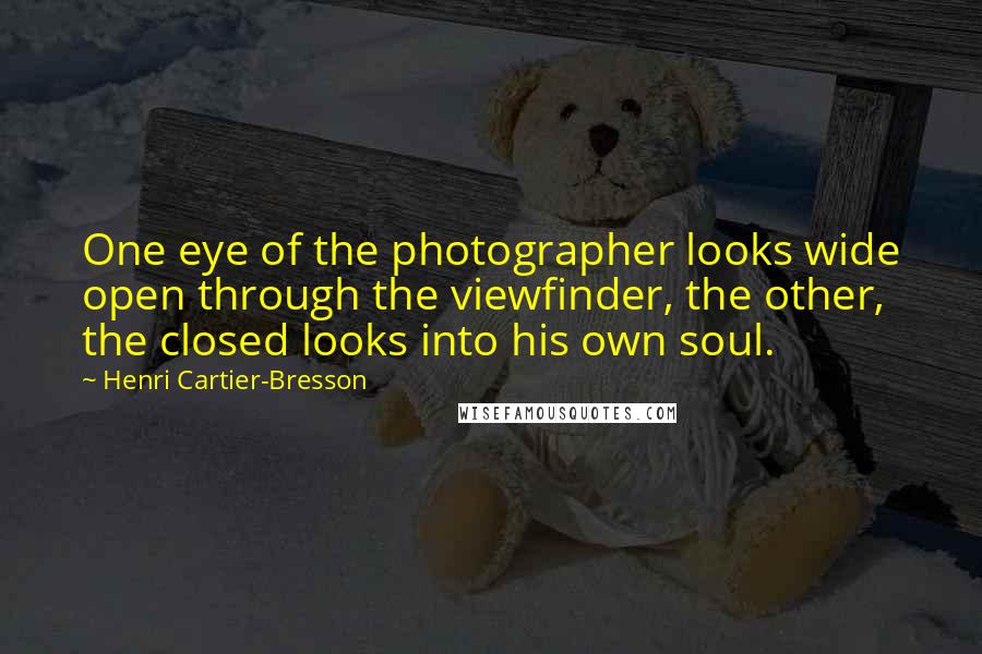 Henri Cartier-Bresson Quotes: One eye of the photographer looks wide open through the viewfinder, the other, the closed looks into his own soul.