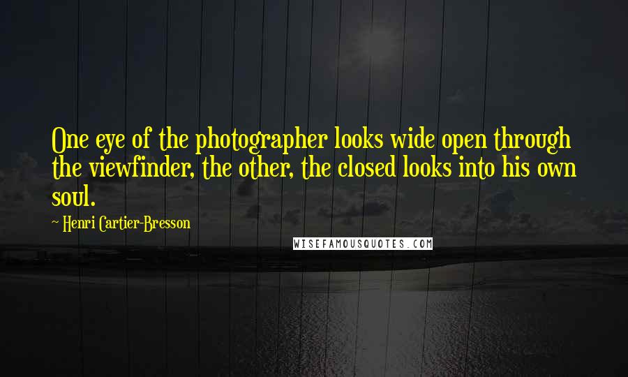 Henri Cartier-Bresson Quotes: One eye of the photographer looks wide open through the viewfinder, the other, the closed looks into his own soul.